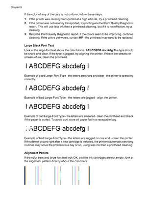 Page 162
If the color of any of the bars is not uniform, follow these steps:
1.If the printer was recently transported at a high altitude, try a printhead cleaning.
2. If the printer was not recently transported,  try printing another Print Quality Diagnostic
report. This will use less ink than a printhead cleaning, but if it is not effective, try a
cleaning.
3. Retry the Print Quality Diagnostic report. If the colors seem to be improving, continue
cleaning. If the colors get worse, contact HP - the printhead...