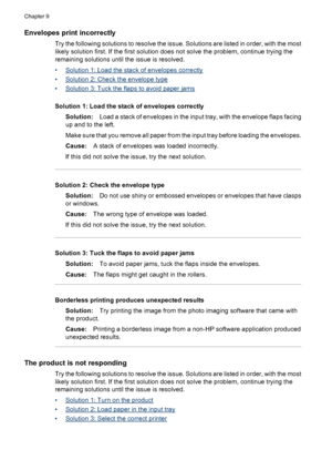 Page 172
Envelopes print incorrectly
Try the following solutions to resolve the issue. Solutions are listed in order, with the most
likely solution first. If the first solution does not solve the problem, continue trying the
remaining solutions until the issue is resolved.
•
Solution 1: Load the stack of envelopes correctly
•
Solution 2: Check the envelope type
•
Solution 3: Tuck the flaps to avoid paper jams
Solution 1: Load the stack of envelopes correctly Solution: Load a stack of envelopes in the input tray,...