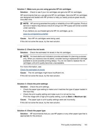 Page 187
Solution 1: Make sure you are using genuine HP ink cartridgesSolution: Check to see if your ink cartridge s are genuine HP ink cartridges.
HP recommends that you use genuine HP ink cartridges. Genuine HP ink cartridges
are designed and tested with HP printers to help you easily produce great results,
time after time.
NOTE: HP cannot guarantee the quality or reliability of non-HP supplies. Product
service or repairs required as a result of  using a non-HP supply will not be covered
under warranty.
If you...