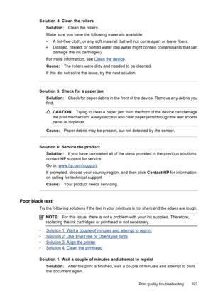Page 197
Solution 4: Clean the rollersSolution: Clean the rollers.
Make sure you have the following materials available:
• A lint-free cloth, or any soft material that will not come apart or leave fibers.
• Distilled, filtered, or bottled water (tap water might contain contaminants that can damage the ink cartridges).
For more information, see 
Clean the device .
Cause: The rollers were dirty and needed to be cleaned.
If this did not solve the issue, try the next solution.
Solution 5: Check for a paper jam...
