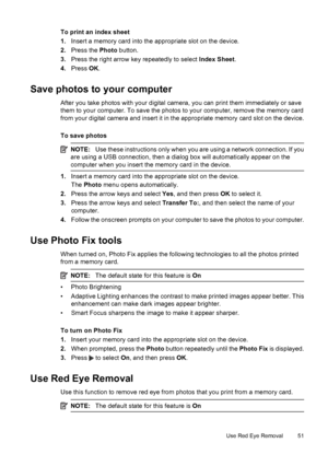 Page 55
To print an index sheet
1.Insert a memory card into the appropriate slot on the device.
2. Press the  Photo button.
3. Press the right arrow ke y repeatedly to select Index Sheet.
4. Press  OK.
Save photos to your computer
After you take photos with your digital camera, you can print them immediately or save
them to your computer. To save the photos  to your computer, remove the memory card
from your digital camera and insert it in the appropriate memory card slot on the device.
To save photos
NOTE: Use...