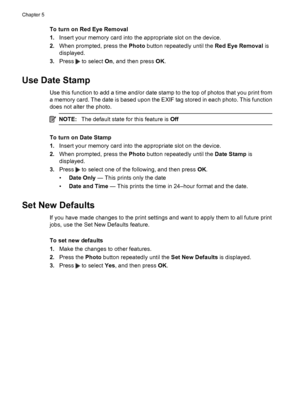 Page 56
To turn on Red Eye Removal
1.Insert your memory card into the appropriate slot on the device.
2. When prompted, press the  Photo button repeatedly until the  Red Eye Removal is
displayed.
3. Press 
 to select  On, and then press  OK.
Use Date Stamp
Use this function to add a time and/or date stamp to the top of photos that you print from
a memory card. The date is based upon the EXIF tag stored in each photo. This function
does not alter the photo.
NOTE: The default state for this feature is  Off
To...