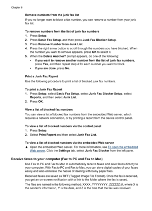 Page 72
Remove numbers from the junk fax list
If you no longer want to block a fax number, you can remove a number from your junk
fax list.
To remove numbers from the list of junk fax numbers
1.Press  Setup.
2. Press  Basic Fax Setup , and then press Junk Fax Blocker Setup .
3. Press  Remove Number from Junk List .
4. Press the right arrow button to scroll through the numbers you have blocked. When
the number you want to remove appears, press  OK to select it.
5. When the  Delete Another?  prompt appears, do...