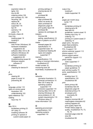 Page 139expiration dates 33
lights 103
low ink 68
ordering online 109
part numbers 33, 109
recycling 126
replace 46
status 26, 33
supported 118
tips 44
warranty 116
yields 118
ink levels, check 45
input tray
loading paper 19
locating 8
installation
Add Printer (Windows) 38
hardware installation
suggestions 92
software (Mac OS X) 38
software (Windows) 35
software installation
suggestions 94
troubleshooting issues 92
Windows network
software 37
IP address
checking for device 91
J
jams
clearing 95
paper to avoid...