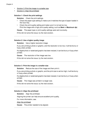 Page 84•Solution 3: Print the image in a smaller size
•
Solution 4: Align the printhead
Solution 1: Check the print settings
Solution:Check the print settings.
• Check the paper type setting to make sure it matches the type of paper loaded in
the input tray.
• Check the print quality setting and make sure it is not set too low.
Print the image with a high print quality setting, such as Best or Maximum dpi.
Cause:The paper type or print quality settings were set incorrectly.
If this did not solve the issue, try...