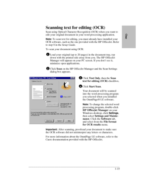 Page 19.........................................................................................................................................
1-15      
        OneScanning text for editing (OCR)
Scan using Optical Character Recognition (OCR) when you want to 
edit your original document in your word processing application.
Note: To scan text for editing, you must already have installed your 
OCR software, such as the one provided with the HP OfficeJet. Refer 
to step 8 in the Setup Guide. 
To scan your...