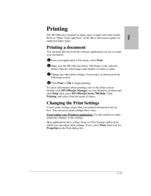 Page 21.........................................................................................................................................
1-17      
        OnePrinting
The HP OfficeJet can print on many types of paper and other media. 
Refer to “Paper Types and Sizes” in the More Information guide for 
supported paper types.
Printing a document
You can print directly from the software application you use to create 
your document.
From your application’s File menu, select Print.
Make sure the HP...