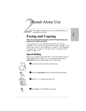 Page 25.........................................................................................................................................        Two
     Faxing and Copying
Note: As a stand-alone fax/copier, the HP OfficeJet faxes and 
copies only in black and white.
As a stand-alone tool, the HP OfficeJet provides fax and copy 
capability. To fax, refer to “Faxing from the keypad” on page 1-5. To 
receive faxes, refer to “Receiving faxes” on page 1-7 and “Manually 
receiving faxes” on page 1-9. To copy,...