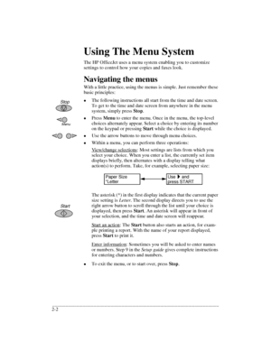 Page 26.........................................................................................................................................
2-2Using The Menu System
The HP OfficeJet uses a menu system enabling you to customize 
settings to control how your copies and faxes look. 
Navigating the menus
With a little practice, using the menus is simple. Just remember these 
basic principles:
lThe following instructions all start from the time and date screen. 
To get to the time and date screen from anywhere...