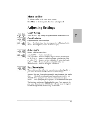 Page 27.........................................................................................................................................
2-3        TwoMenu outline
To print an outline of the entire menu system:
Press Menu on the front panel, then press 4, then press 3.
Adjusting Settings
Copy Setup
There are two Copy settings: Copy Resolution and Reduce to Fit:
Copy Resolution
Copy Resolution has two settings: 
Text: Best for text and line drawings; copies in black and white
Photo:Best for photos;...