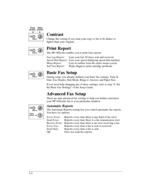 Page 28.........................................................................................................................................
2-4Contrast
Change this setting if you want your copy or fax to be darker or 
lighter than your original.
Print Report
The HP OfficeJet enables you to print four reports: 
Fax Log Report:Lists your last 30 faxes sent and received
Speed Dial Report:Lists your speed dial/group speed dial numbers
Menu Report:Lists in outline form the entire menu system
Self Test...