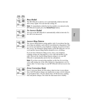 Page 29.........................................................................................................................................
2-5        TwoBusy Redial
The HP OfficeJet is factory set to automatically redial at intervals 
after a busy signal. You can turn this setting off.
Note: To immediately redial the last fax number you entered on the 
HP OfficeJet keypad, press the Redial/Pause button.
No Answer Redial
You can set the HP OfficeJet to automatically redial at intervals if a 
fax call is...