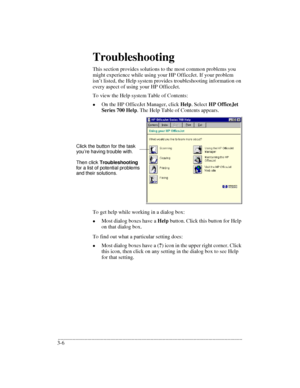 Page 38.........................................................................................................................................
3-6Troubleshooting
This section provides solutions to the most common problems you 
might experience while using your HP OfficeJet. If your problem 
isn’t listed, the Help system provides troubleshooting information on 
every aspect of using your HP OfficeJet. 
To view the Help system Table of Contents:
lOn the HP OfficeJet Manager, click Help. Select HP OfficeJet...