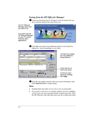 Page 10.........................................................................................................................................
1-6Faxing from the HP OfficeJet Manager
Load your document (up to 20 pages) in the document tray top 
down with the printed side away from you.    
Click Fax and explore the additional options in the Send Fax 
dialog box, such as attaching a cover sheet.     
Enter the fax number and any other necessary information, then 
click Send Fax Now to begin faxing. 
Notes:...