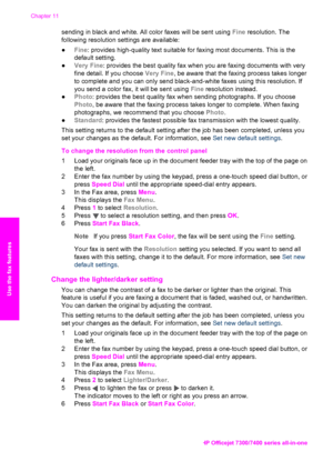 Page 119
sending in black and white. All color faxes will be sent using Fine resolution. The
following resolution settings are available:
● Fine : provides high-quality text suitable for faxing most documents. This is the
default setting.
● Very Fine : provides the best quality fax when you are faxing documents with very
fine detail. If you choose  Very Fine, be aware that the faxing process takes longer
to complete and you can only send black-and-white faxes using this resolution. If
you send a color fax, it...