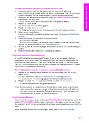 Page 140
To insert the memory card and send photos at a later time
1 Insert the memory card into the appropriate slot on your HP all-in-one.
After a period of time, the HP all-in-one will  go into idle mode. The HP all-in-one is
in idle mode when the idle screen appears on the color graphics display.
2 When you are ready to send the photos, press  HP Instant Share on the control
panel of your HP all-in-one.
The  HP Instant Share  menu appears on the color graphics display.
3 Press  1 to select  Send.
The  Send...