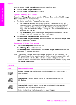 Page 15
You can access the HP Image Zone software in one of two ways:
● Through the  HP Image Zone  window
● Through the  HP Image Zone  Dock menu
Open the HP Image Zone window
Select the  HP Image Zone  icon to open the  HP Image Zone window. The HP Image
Zone  window has two main elements:
● The display area for the  Products/Services tabs
– The  Products  tab gives you access to many of the features of your HP 
imaging products, such as an installed products pop-up menu and a list of
tasks available for the...