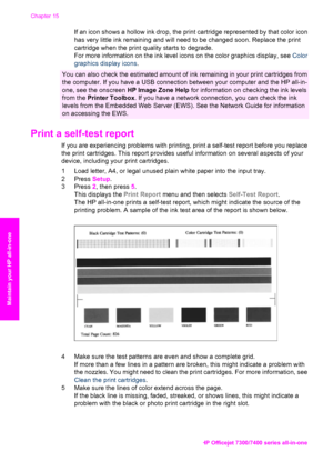 Page 157
If an icon shows a hollow ink drop, the print cartridge represented by that color icon
has very little ink remaining and will need to be changed soon. Replace the print
cartridge when the print quality starts to degrade.
For more information on the ink level icons on the color graphics display, see  Color
graphics display icons .
You can also check the estimated amount of  ink remaining in your print cartridges from
the computer. If you have a USB connection between your computer and the HP all-in-
one,...