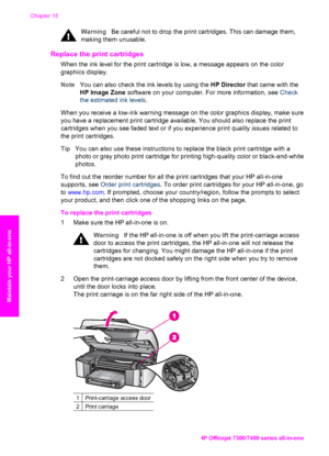 Page 159
WarningBe careful not to drop the print cartridges. This can damage them,
making them unusable.
Replace the print cartridges     
When the ink level for the print cartridge is low, a message appears on the color
graphics display.
Note You can also check the ink levels by using the  HP Director that came with the
HP Image Zone  software on your computer. For more information, see  Check
the estimated ink levels .
When you receive a low-ink warning message on the color graphics display, make sure
you have...