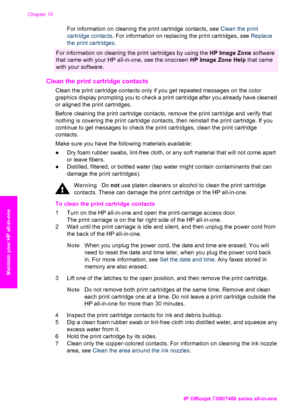 Page 165
For information on cleaning the print cartridge contacts, see Clean the print
cartridge contacts . For information on replacing the print cartridges, see  Replace
the print cartridges .
For information on cleaning the print cartridges by using the  HP Image Zone software
that came with your HP all-in-one, see the onscreen  HP Image Zone Help that came
with your software.
Clean the print cartridge contacts   
Clean the print cartridge contacts only if you get repeated messages on the color
graphics...