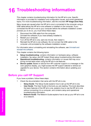 Page 169
16Troubleshooting information 
This chapter contains troubleshooting information for the HP all-in-one. Specific
information is provided for installation and configuration issues, and some operational
topics. For more troubleshooting information, see the onscreen HP Image Zone Help.
Many issues are caused when the HP all-in-one is connected to the computer using a
USB cable before the HP all-in-one software is installed on the computer. If you
connected the HP all-in-one to your computer before the...