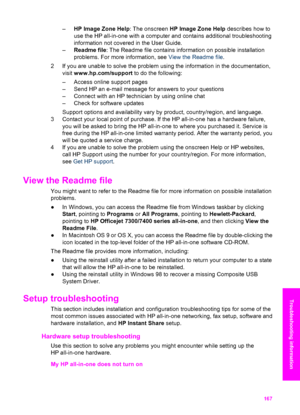 Page 170
–HP Image Zone Help : The onscreen HP Image Zone Help  describes how to
use the HP all-in-one with a computer and contains additional troubleshooting
information not covered in the User Guide.
– Readme file : The Readme file contains information on possible installation
problems. For more information, see  View the Readme file.
2 If you are unable to solve the problem using the information in the documentation, visit www.hp.com/support  to do the following:
– Access online support pages
– Send HP an...