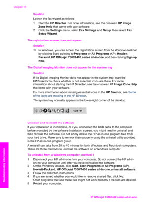 Page 179
Solution
Launch the fax wizard as follows:
1 Start the HP Director. For more information, see the onscreen  HP Image
Zone Help  that came with your software.
2 Click the  Settings menu, select  Fax Settings and Setup , then select Fax
Setup Wizard .
The registration screen does not appear Solution
➔In Windows, you can access the registration screen from the Windows taskbar
by clicking Start, pointing to  Programs or All Programs  (XP), Hewlett-
Packard , HP Officejet 7300/7400 series all-in-one , and...