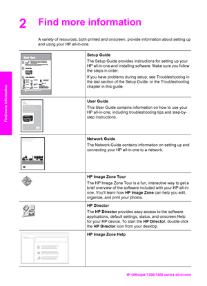 Page 19
2Find more information
A variety of resources, both printed and onscreen, provide information about setting up
and using your HP all-in-one.
Setup Guide
The Setup Guide provides instructions for setting up your
HP all-in-one and installing software. Make sure you follow
the steps in order.
If you have problems during setup, see Troubleshooting in
the last section of the Setup Guide, or the Troubleshooting
chapter in this guide.
HP Photosmart  
2600 series printer 
User Guide
User Guide
This User Guide...