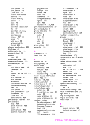 Page 239
print options 144
print, cancel 145
Quick Print 50
receive from allowed
senders 141
receive from any
sender 141
scan 70
send 70
send from a destination
file 137
send from a memory
card 125, 136
send scanned
images 127, 137
share 70
slide show 50
unsupported file
format 204
physical specifications 223
PictBridge 49
poll to receive fax 110
postcards, load 35
posters copy 65
power save mode 164
power specifications 223
preview images 143
print both sides of page  108
cancel job 75
fax
reports 99, 104, 112,...