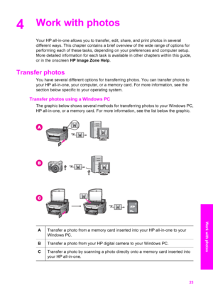 Page 26
4Work with photos
Your HP all-in-one allows you to transfer, edit, share, and print photos in several
different ways. This chapter contains a brief overview of the wide range of options for
performing each of these tasks, depending on your preferences and computer setup.
More detailed information for each task is available in other chapters within this guide,
or in the onscreen  HP Image Zone Help .
Transfer photos
You have several different options for transferring photos. You can transfer photos to...