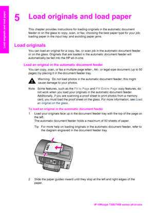 Page 33
5Load originals and load paper
This chapter provides instructions for loading originals in the automatic document
feeder or on the glass to copy, scan, or fax; choosing the best paper type for your job;
loading paper in the input tray; and avoiding paper jams.
Load originals 
You can load an original for a copy, fax, or scan job in the automatic document feeder
or on the glass. Originals that are loaded in the automatic document feeder will
automatically be fed into the HP all-in-one.
Load an original...