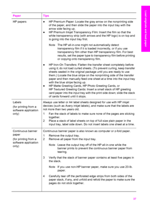 Page 40
PaperTips
HP papers●HP Premium Paper: Locate the gray arrow on the nonprinting side
of the paper, and then slide the paper into the input tray with the
arrow side facing up.
● HP Premium Inkjet Transparency Film: Insert the film so that the
white transparency strip (with arrows and the HP logo) is on top and
is going into the input tray first.
Note The HP all-in-one might not automatically detect
transparency film if it is loaded incorrectly, or if you use
transparency film other than HP transparency...