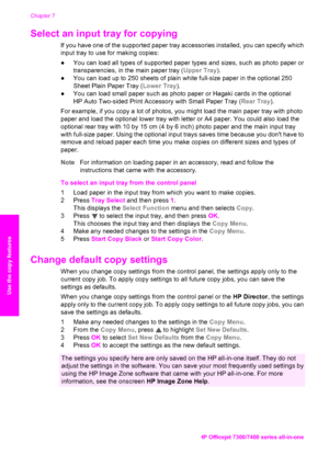 Page 59
Select an input tray for copying     
If you have one of the supported paper tray accessories installed, you can specify which
input tray to use for making copies:
●You can load all types of supported paper types and sizes, such as photo paper or
transparencies, in the main paper tray ( Upper Tray).
● You can load up to 250 sheets of plain white full-size paper in the optional 250
Sheet Plain Paper Tray ( Lower Tray).
● You can load small paper such as photo paper or Hagaki cards in the optional
HP Auto...