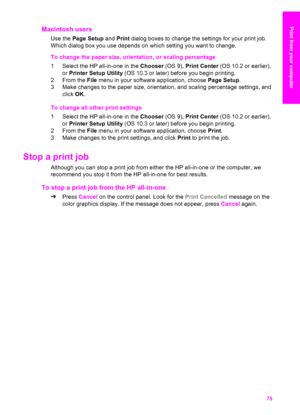 Page 78
Macintosh users
Use the Page Setup  and Print  dialog boxes to change the settings for your print job.
Which dialog box you use depends on  which setting you want to change.
To change the paper size, orientation, or scaling percentage
1 Select the HP all-in-one in the  Chooser (OS 9), Print Center  (OS 10.2 or earlier),
or  Printer Setup Utility  (OS 10.3 or later) before you begin printing.
2 From the  File menu in your software application, choose  Page Setup.
3 Make changes to the paper size,...