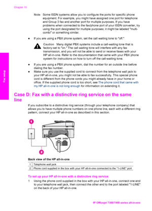 Page 85
NoteSome ISDN systems allow you to configure the ports for specific phone
equipment. For example, you might have assigned one port for telephone
and Group 3 fax and another port for multiple purposes. If you have
problems when connected to the fax/phone port of your ISDN converter, try
using the port designated for multiple purposes; it might be labeled multi-
combi or something similar.
● If you are using a PBX phone system, set the call waiting tone to off.
Caution Many digital PBX systems include a...