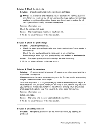 Page 107Solution 2: Check the ink levels
Solution:Check the estimated ink levels in the ink cartridges.
NOTE:Ink level alerts and indicators provide estimates for planning purposes
only. When you receive a low-ink alert, consider having a replacement cartridge
available to avoid possible printing delays. You do not need to replace the ink
cartridges until print quality becomes unacceptable.
For more information, see:
Check the estimated ink levels
Cause:The ink cartridges might have insufficient ink.
If this did...