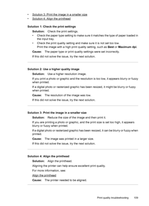 Page 113•Solution 3: Print the image in a smaller size
•
Solution 4: Align the printhead
Solution 1: Check the print settings
Solution:Check the print settings.
• Check the paper type setting to make sure it matches the type of paper loaded in
the input tray.
• Check the print quality setting and make sure it is not set too low.
Print the image with a high print quality setting, such as Best or Maximum dpi.
Cause:The paper type or print quality settings were set incorrectly.
If this did not solve the issue, try...