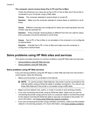 Page 152The computer cannot receive faxes (Fax to PC and Fax to Mac)
Check the following if you have set up Fax to PC or Fax to Mac and if the printer is
connected to your computer using a USB cable.
Cause:The computer selected to receive faxes is turned off.
Solution:Make sure the computer selected to receive faxes is switched on at all
times.
Cause:Different computers are configured for setup and receiving faxes and one
of them may be switched off.
Solution:If the computer receiving faxes is different from the...