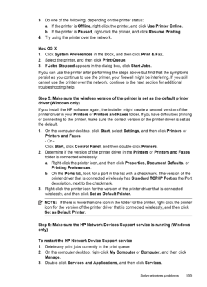 Page 1593.Do one of the following, depending on the printer status:
a. If the printer is Offline, right-click the printer, and click Use Printer Online.
b. If the printer is Paused, right-click the printer, and click Resume Printing.
4.Try using the printer over the network.
Mac OS X
1.Click System Preferences in the Dock, and then click Print & Fax.
2.Select the printer, and then click Print Queue.
3.If Jobs Stopped appears in the dialog box, click Start Jobs.
If you can use the printer after performing the...