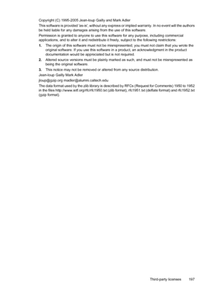 Page 201Copyright (C) 1995-2005 Jean-loup Gailly and Mark Adler
This software is provided as-is, without any express or implied warranty. In no event will the authors
be held liable for any damages arising from the use of this software.
Permission is granted to anyone to use this software for any purpose, including commercial
applications, and to alter it and redistribute it freely, subject to the following restrictions:
1.The origin of this software must not be misrepresented; you must not claim that you wrote...