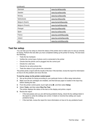 Page 227Denmarkwww.hp.dk/faxconfig
Swedenwww.hp.se/faxconfig
Norwaywww.hp.no/faxconfig
Netherlandswww.hp.nl/faxconfig
Belgium (Dutch)www.hp.be/nl/faxconfig
Belgium (French)www.hp.be/fr/faxconfig
Portugalwww.hp.pt/faxconfig
Spainwww.hp.es/faxconfig
Francewww.hp.com/fr/faxconfig
Irelandwww.hp.com/ie/faxconfig
Italywww.hp.com/it/faxconfig
Test fax setup
You can test your fax setup to check the status of the printer and to make sure it is set up correctly
for faxing. Perform this test after you have completed...