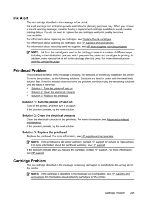 Page 239Ink Alert
The ink cartridge identified in the message is low on ink.
Ink level warnings and indicators provide estimates for planning purposes only. When you receive
a low-ink warning message, consider having a replacement cartridge available to avoid possible
printing delays. You do not need to replace the ink cartridges until print quality becomes
unacceptable.
For information about replacing ink cartridges, see 
Replace the ink cartridges.
For information about ordering ink cartridges, see 
HP...