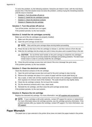 Page 240To solve this problem, try the following solutions. Solutions are listed in order, with the most likely
solution first. If the first solution does not solve the problem, continue trying the remaining solutions
until the issue is resolved.
•
Solution 1: Turn the printer off and on
•
Solution 2: Install the ink cartridges correctly
•
Solution 3: Clean the electrical contacts
•
Solution 4: Replace the ink cartridge
Solution 1: Turn the printer off and on
Turn off the printer, and then turn it on again.
If...