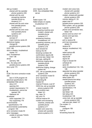 Page 244dial-up modem
shared with fax (parallel
phone systems) 209
shared with fax and
answering machine
(parallel phone sy
anstems) 217
shared with fax and voice
line (parallel phone
systems) 212
shared with fax and voice
mail (parallel phone
systems) 221
digital cameras
connect 37
insert memory cards 25
distinctive ringing
change 64
parallel phone systems 206
DOC 189
dots or streaks, troubleshoot
copies 131
dots, troubleshoot
scan 136
driver
warranty 168
DSL, fax setup with
parallel phone systems 204
duty...