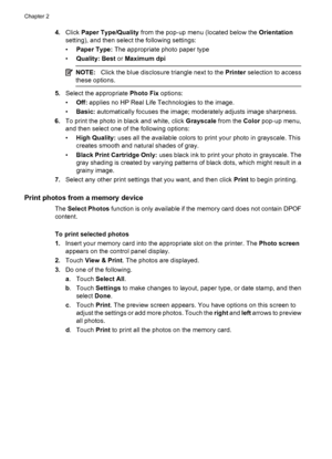 Page 404.Click Paper Type/Quality from the pop-up menu (located below the Orientation
setting), and then select the following settings:
•Paper Type: The appropriate photo paper type
•Quality: Best or Maximum dpi
NOTE:Click the blue disclosure triangle next to the Printer selection to access
these options.
5.Select the appropriate Photo Fix options:
•Off: applies no HP Real Life Technologies to the image.
•Basic: automatically focuses the image; moderately adjusts image sharpness.
6.To print the photo in black...