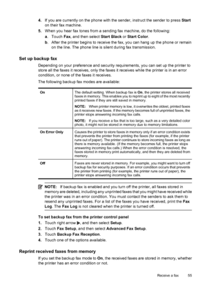 Page 594.If you are currently on the phone with the sender, instruct the sender to press Start
on their fax machine.
5.When you hear fax tones from a sending fax machine, do the following:
a. Touch Fax, and then select Start Black or Start Color.
b. After the printer begins to receive the fax, you can hang up the phone or remain
on the line. The phone line is silent during fax transmission.
Set up backup fax
Depending on your preference and security requirements, you can set up the printer to
store all the...