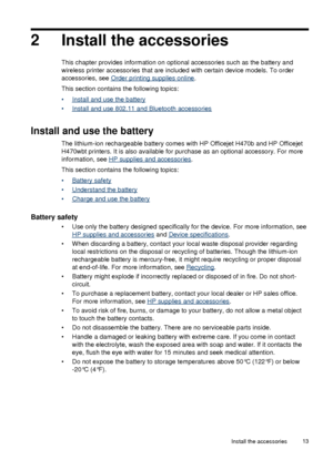 Page 172Install the accessories
This chapter provides information on optional accessories such as the battery and
wireless printer accessories that are included with certain device models. To order
accessories, see 
Order printing supplies online .
This section contains the following topics:
•
Install and use the battery
•
Install and use 802.11 and Bluetooth accessories
Install and use the battery
The lithium-ion rechargeable battery comes with HP Officejet H470b and HP Officejet
H470wbt printers. It is also...