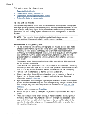 Page 34This section covers the following topics:
•
To print with six-ink color
•
Guidelines for printing photographs
•
To print from a PictBridge-compatible camera
•
To transfer photos to your computer
To print with six-ink color
Your printer can print with  six-ink color to enhance the quality of printed photographs.
Print high-quality grayscale photographs by using a black print cartridge and a tri-color
print cartridge, or by using a gray photo  print cartridge and a tri-color print cartridge. To
perform...
