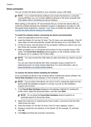 Page 50Direct connection
You can connect the device directly to your computer using a USB cable.
NOTE:If you install the device software and connect the device to a computer
running Windows, you can connect additional devices to the same computer with
USB cables without reinstalling the device software.
When setting up the device, HP recommends that you connect the device after you
install the software because the installation program is designed to provide you with
the easiest setup experience. However, if you...