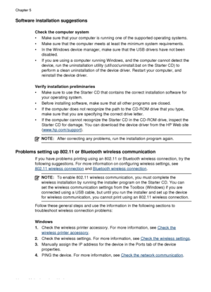 Page 94Software installation suggestions
Check the computer system
• Make sure that your computer is running one of the supported operating systems.
• Make sure that the computer meets at least the minimum system requirements.
• In the Windows device manager, make sure that the USB drivers have not beendisabled.
• If you are using a computer running Windows, and the computer cannot detect the device, run the uninstallation utility (util\ccc\uninstall.bat on the Starter CD) to
perform a clean uninstallation of...